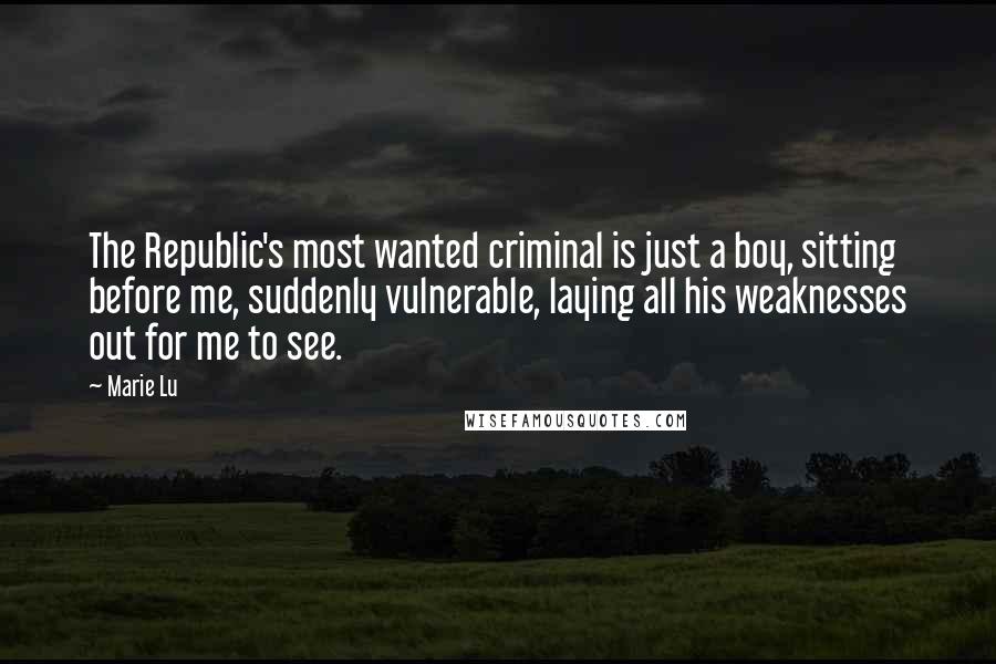 Marie Lu Quotes: The Republic's most wanted criminal is just a boy, sitting before me, suddenly vulnerable, laying all his weaknesses out for me to see.