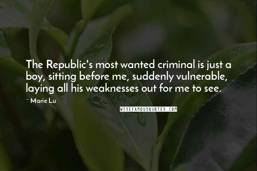 Marie Lu Quotes: The Republic's most wanted criminal is just a boy, sitting before me, suddenly vulnerable, laying all his weaknesses out for me to see.