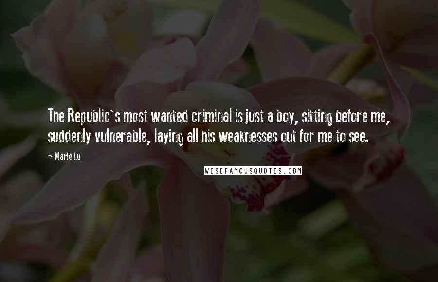 Marie Lu Quotes: The Republic's most wanted criminal is just a boy, sitting before me, suddenly vulnerable, laying all his weaknesses out for me to see.