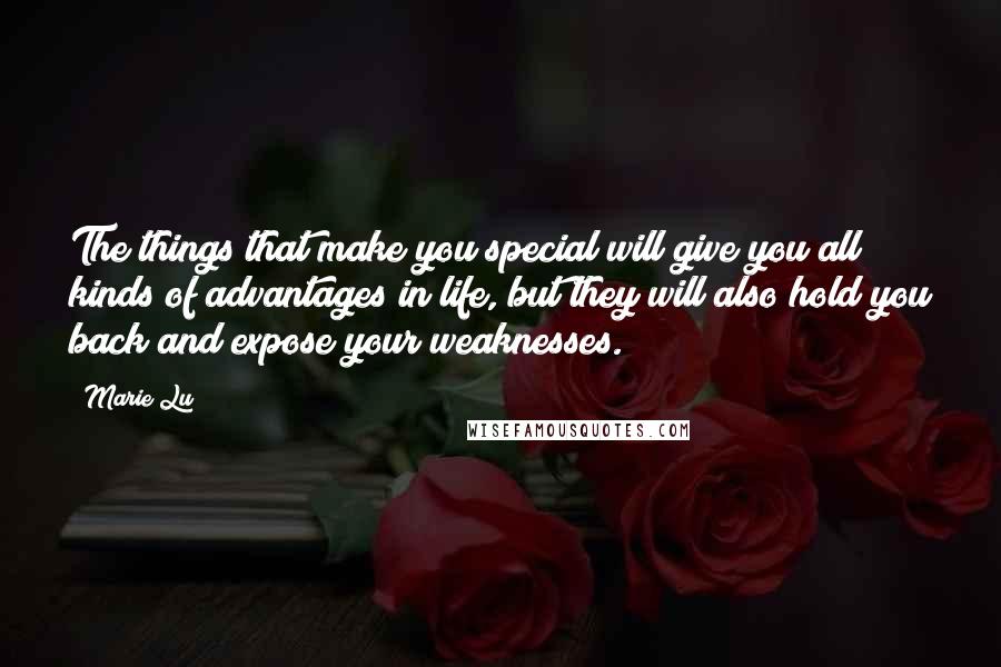 Marie Lu Quotes: The things that make you special will give you all kinds of advantages in life, but they will also hold you back and expose your weaknesses.