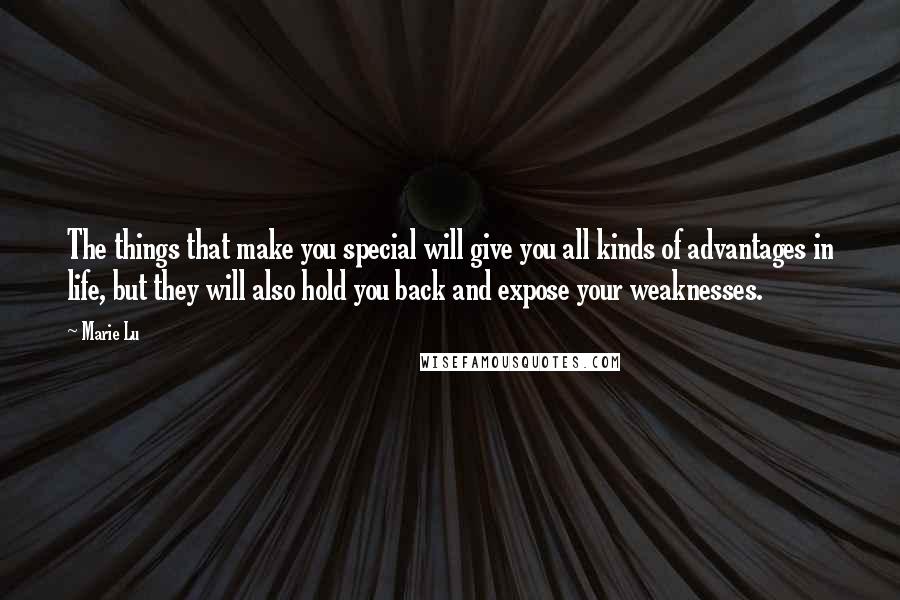 Marie Lu Quotes: The things that make you special will give you all kinds of advantages in life, but they will also hold you back and expose your weaknesses.