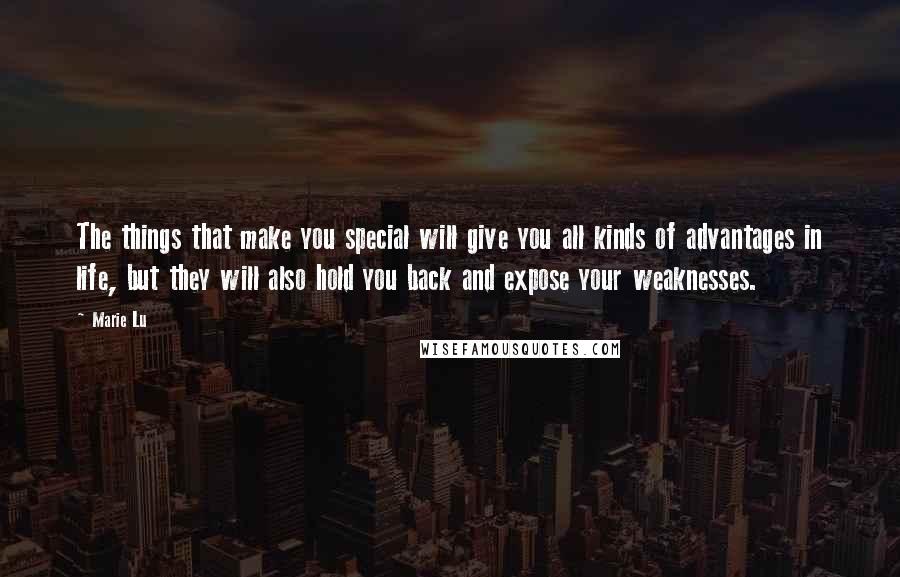 Marie Lu Quotes: The things that make you special will give you all kinds of advantages in life, but they will also hold you back and expose your weaknesses.