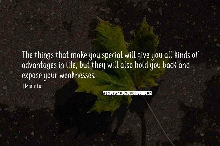 Marie Lu Quotes: The things that make you special will give you all kinds of advantages in life, but they will also hold you back and expose your weaknesses.