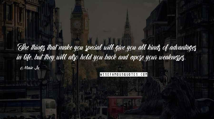 Marie Lu Quotes: The things that make you special will give you all kinds of advantages in life, but they will also hold you back and expose your weaknesses.