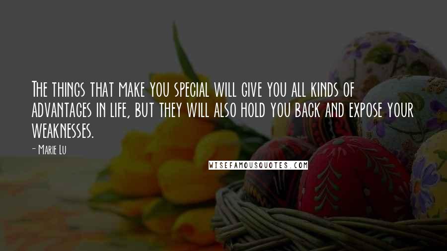 Marie Lu Quotes: The things that make you special will give you all kinds of advantages in life, but they will also hold you back and expose your weaknesses.