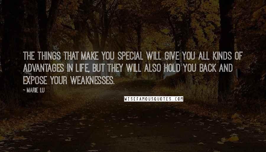 Marie Lu Quotes: The things that make you special will give you all kinds of advantages in life, but they will also hold you back and expose your weaknesses.