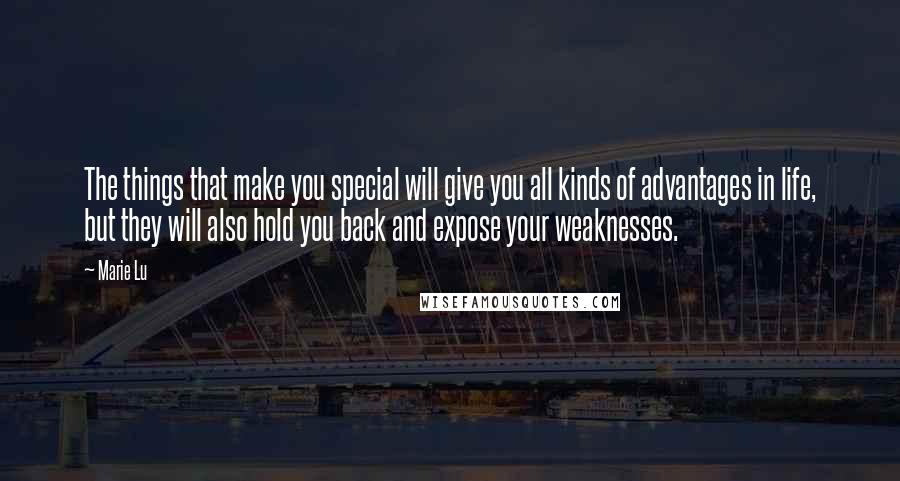 Marie Lu Quotes: The things that make you special will give you all kinds of advantages in life, but they will also hold you back and expose your weaknesses.