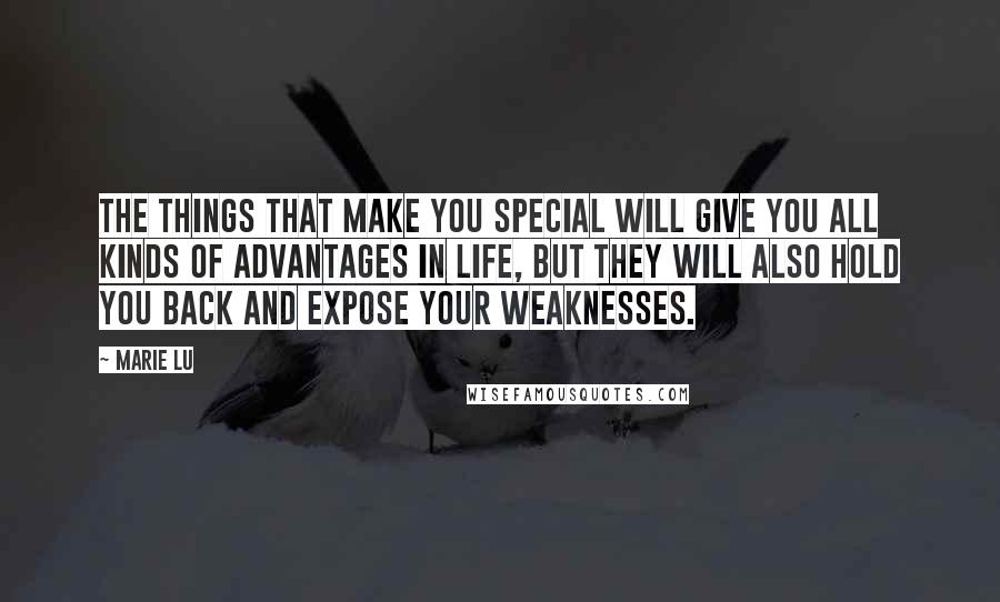 Marie Lu Quotes: The things that make you special will give you all kinds of advantages in life, but they will also hold you back and expose your weaknesses.