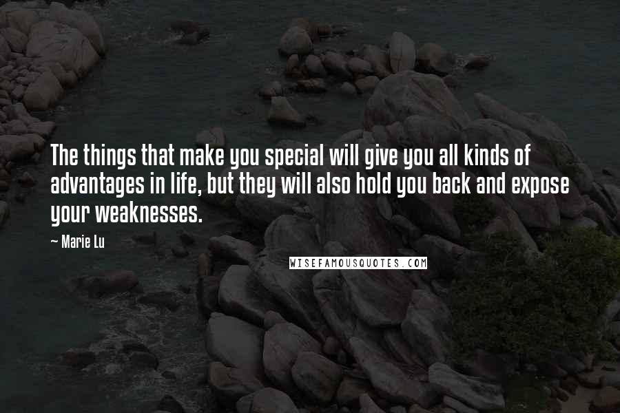Marie Lu Quotes: The things that make you special will give you all kinds of advantages in life, but they will also hold you back and expose your weaknesses.
