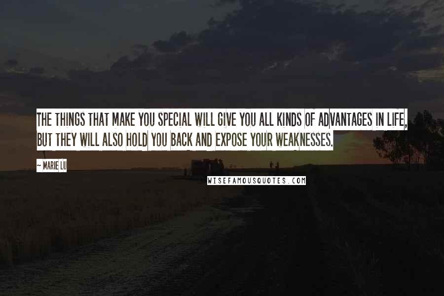 Marie Lu Quotes: The things that make you special will give you all kinds of advantages in life, but they will also hold you back and expose your weaknesses.