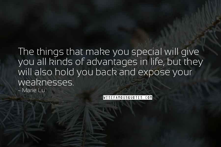 Marie Lu Quotes: The things that make you special will give you all kinds of advantages in life, but they will also hold you back and expose your weaknesses.