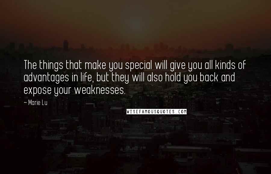 Marie Lu Quotes: The things that make you special will give you all kinds of advantages in life, but they will also hold you back and expose your weaknesses.