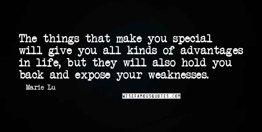 Marie Lu Quotes: The things that make you special will give you all kinds of advantages in life, but they will also hold you back and expose your weaknesses.