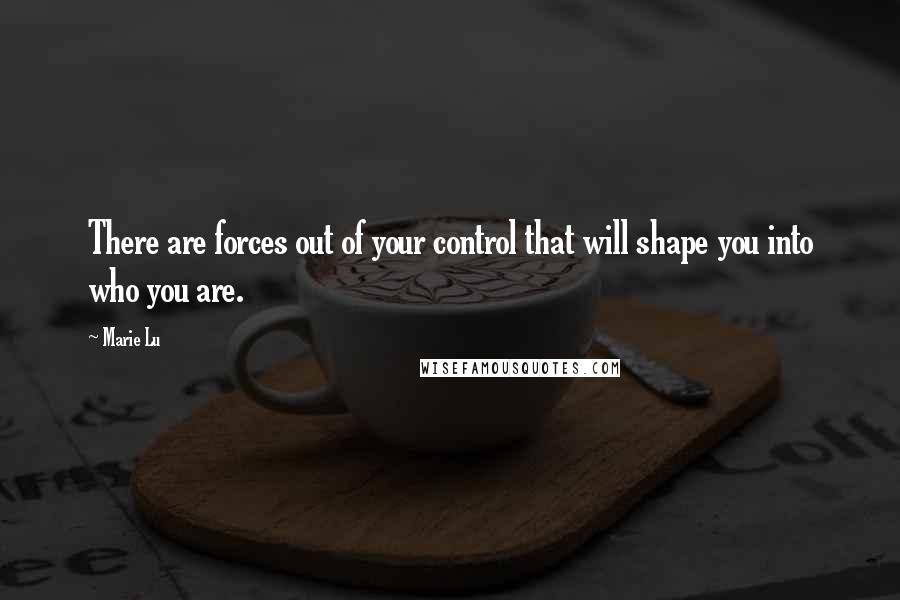 Marie Lu Quotes: There are forces out of your control that will shape you into who you are.