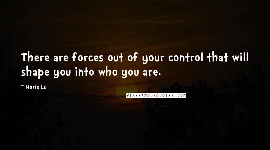 Marie Lu Quotes: There are forces out of your control that will shape you into who you are.