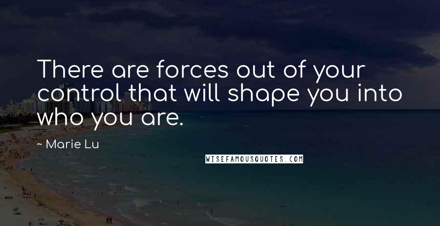 Marie Lu Quotes: There are forces out of your control that will shape you into who you are.