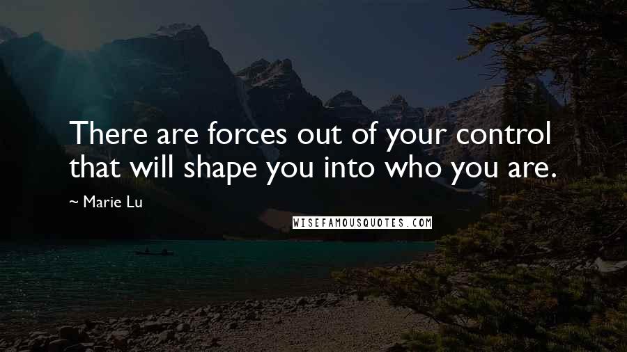 Marie Lu Quotes: There are forces out of your control that will shape you into who you are.