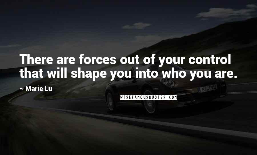 Marie Lu Quotes: There are forces out of your control that will shape you into who you are.