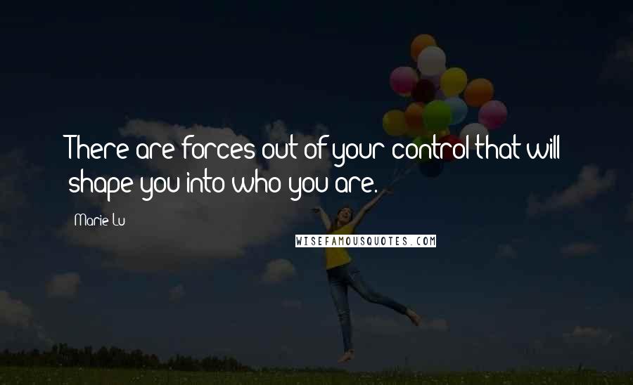 Marie Lu Quotes: There are forces out of your control that will shape you into who you are.