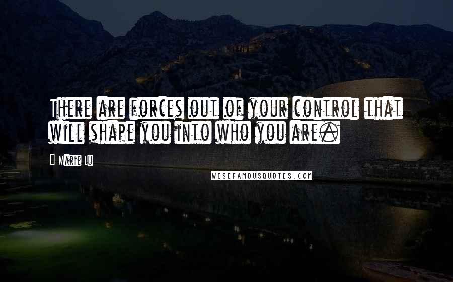 Marie Lu Quotes: There are forces out of your control that will shape you into who you are.