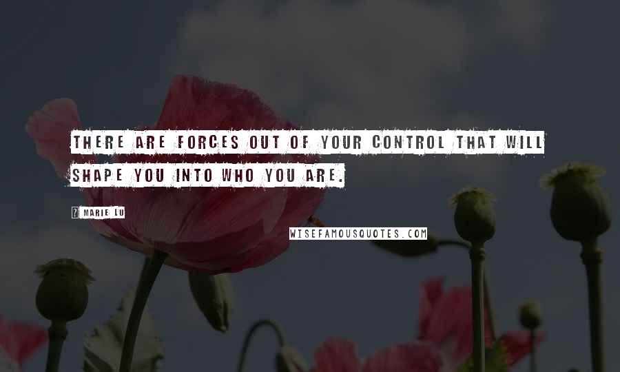 Marie Lu Quotes: There are forces out of your control that will shape you into who you are.