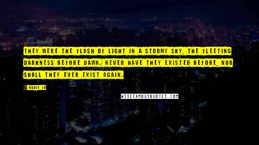 Marie Lu Quotes: They were the flash of light in a stormy sky, the fleeting darkness before dawn. Never have they existed before, nor shall they ever exist again.