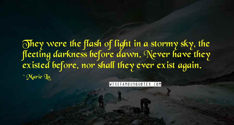 Marie Lu Quotes: They were the flash of light in a stormy sky, the fleeting darkness before dawn. Never have they existed before, nor shall they ever exist again.