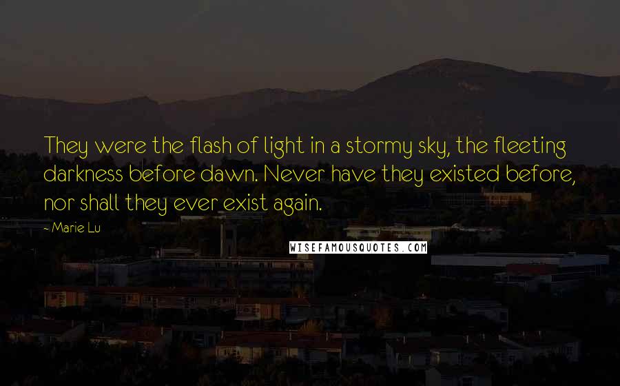 Marie Lu Quotes: They were the flash of light in a stormy sky, the fleeting darkness before dawn. Never have they existed before, nor shall they ever exist again.