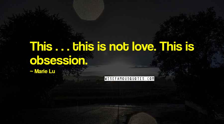 Marie Lu Quotes: This . . . this is not love. This is obsession.