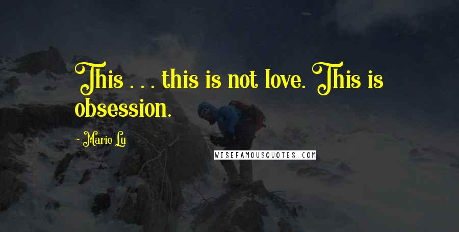 Marie Lu Quotes: This . . . this is not love. This is obsession.