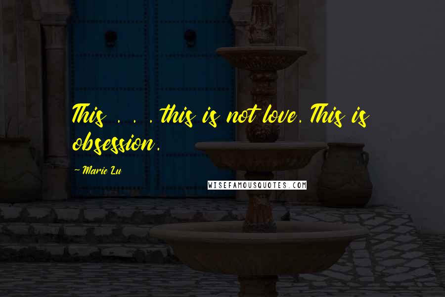 Marie Lu Quotes: This . . . this is not love. This is obsession.