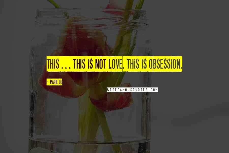 Marie Lu Quotes: This . . . this is not love. This is obsession.