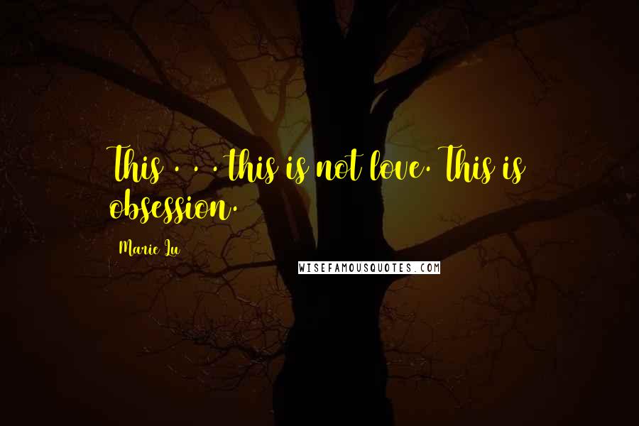 Marie Lu Quotes: This . . . this is not love. This is obsession.