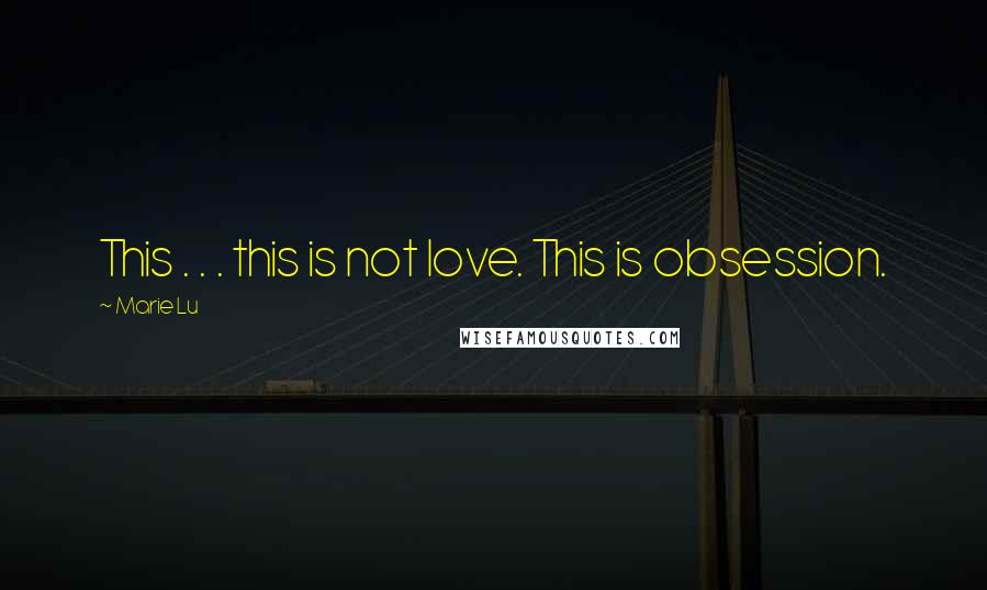 Marie Lu Quotes: This . . . this is not love. This is obsession.