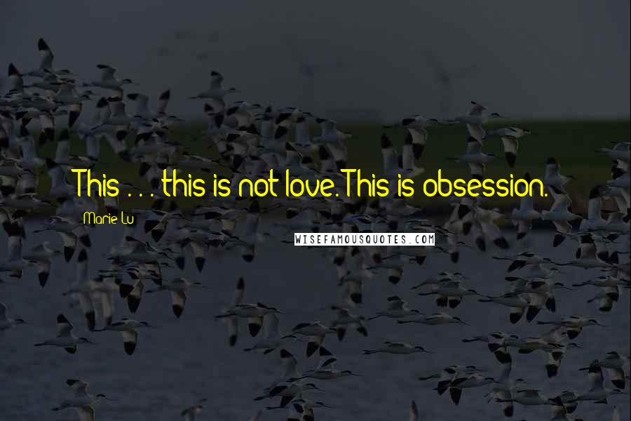 Marie Lu Quotes: This . . . this is not love. This is obsession.