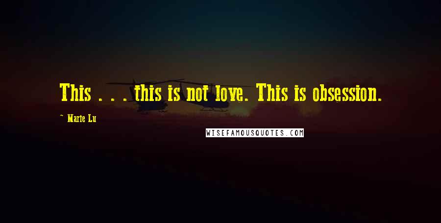 Marie Lu Quotes: This . . . this is not love. This is obsession.