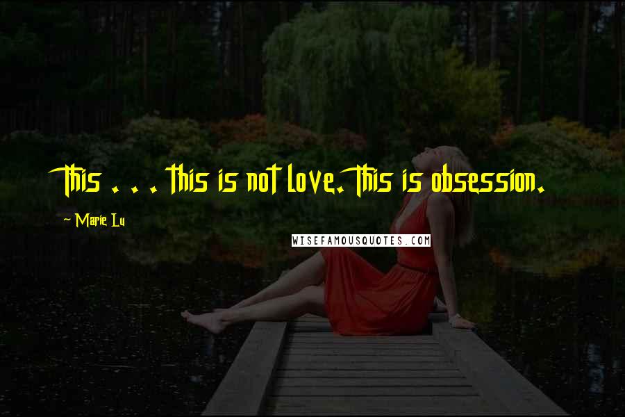 Marie Lu Quotes: This . . . this is not love. This is obsession.