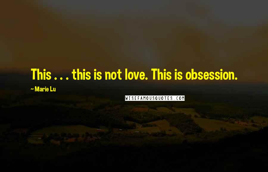 Marie Lu Quotes: This . . . this is not love. This is obsession.