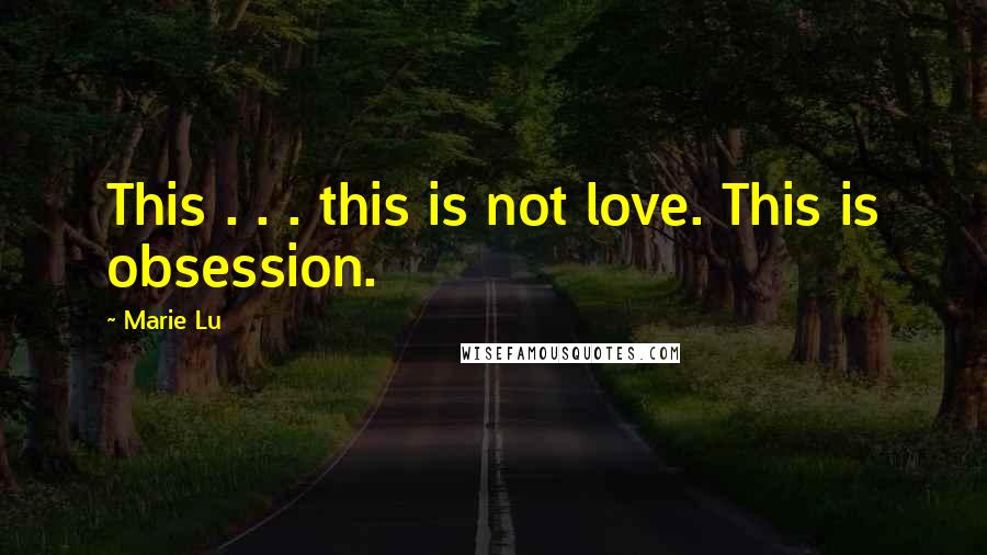 Marie Lu Quotes: This . . . this is not love. This is obsession.