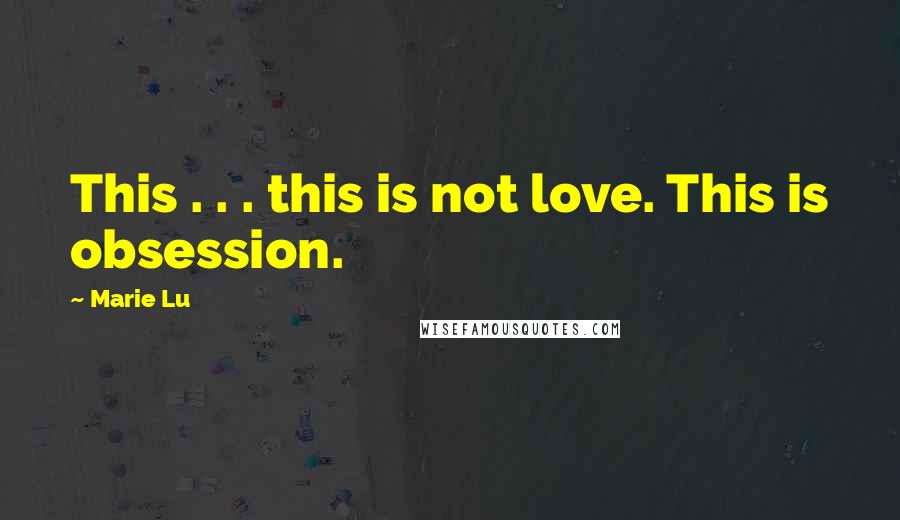 Marie Lu Quotes: This . . . this is not love. This is obsession.