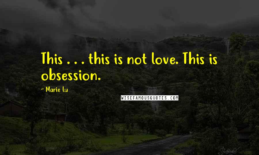 Marie Lu Quotes: This . . . this is not love. This is obsession.