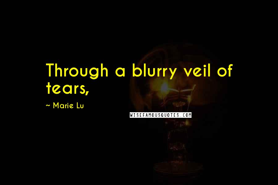 Marie Lu Quotes: Through a blurry veil of tears,