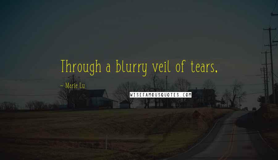 Marie Lu Quotes: Through a blurry veil of tears,