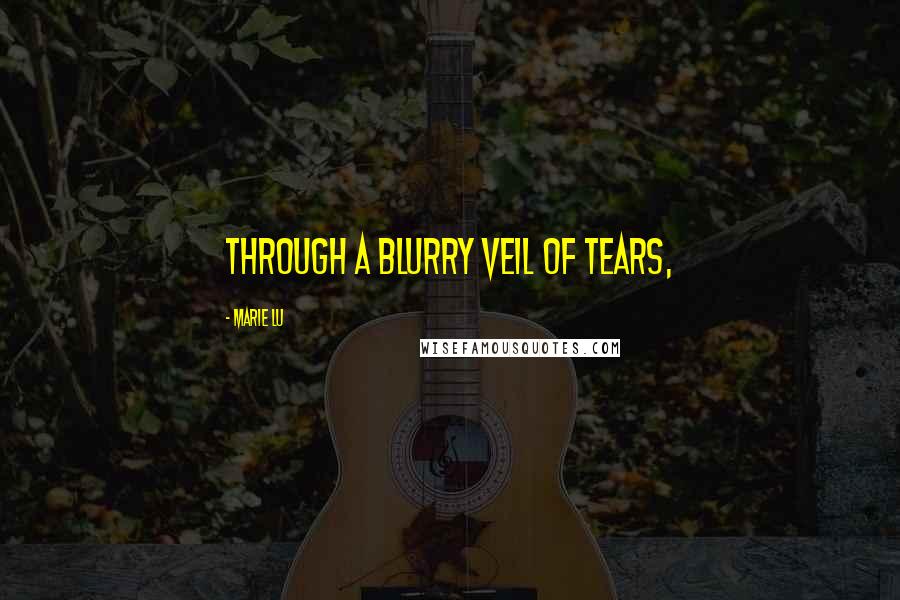Marie Lu Quotes: Through a blurry veil of tears,