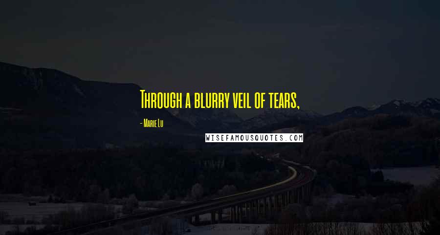 Marie Lu Quotes: Through a blurry veil of tears,