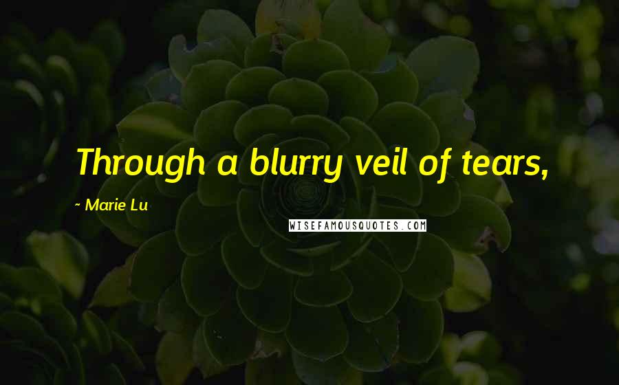Marie Lu Quotes: Through a blurry veil of tears,