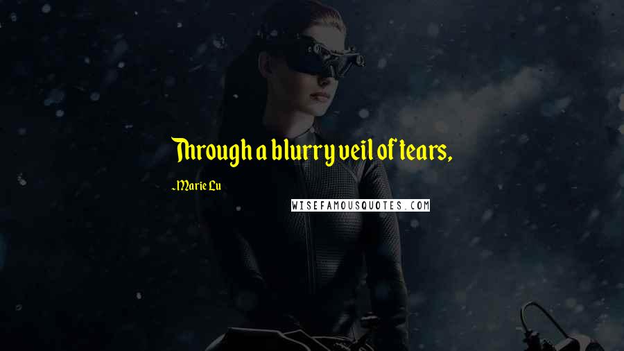 Marie Lu Quotes: Through a blurry veil of tears,
