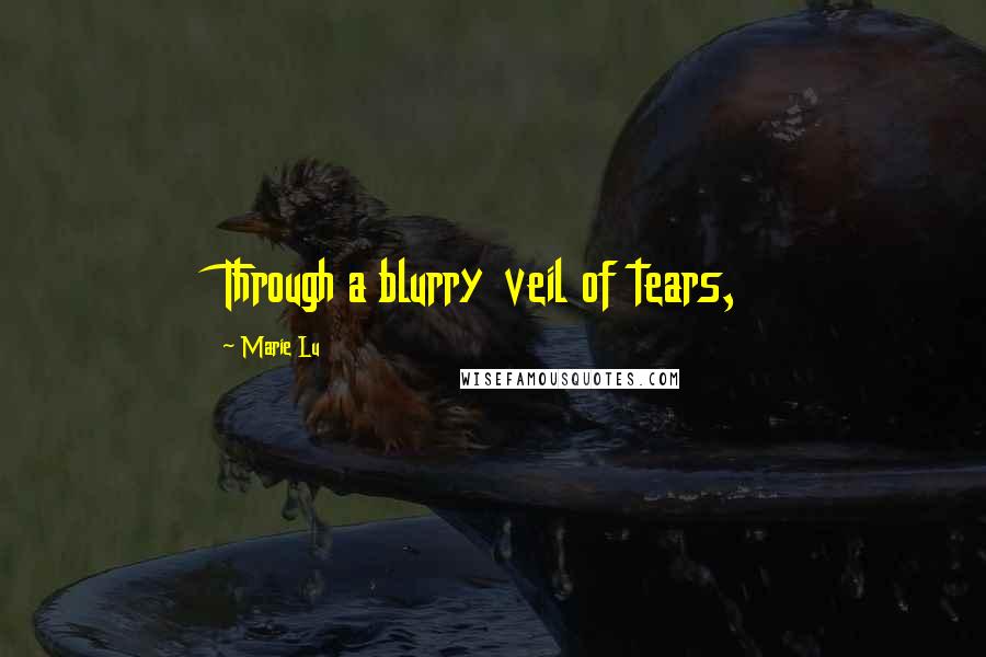 Marie Lu Quotes: Through a blurry veil of tears,