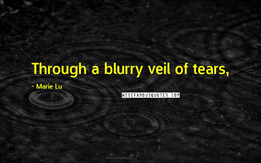 Marie Lu Quotes: Through a blurry veil of tears,