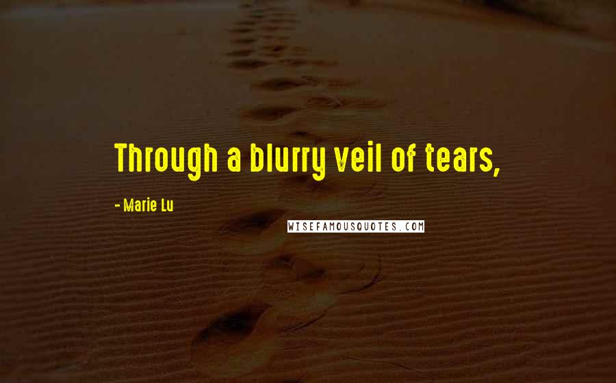 Marie Lu Quotes: Through a blurry veil of tears,